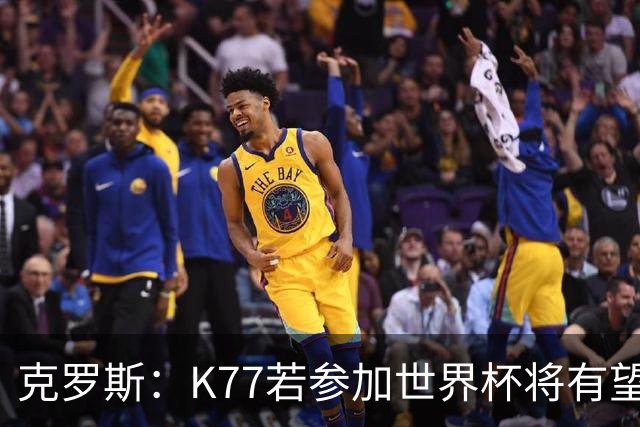 克罗斯：K77若参加世界杯将有望争金球奖