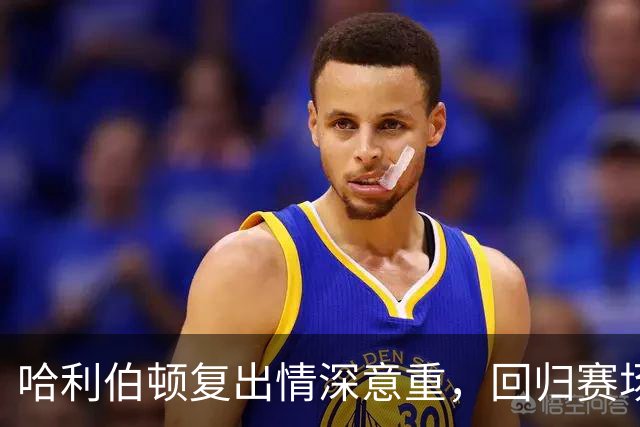 哈利伯顿复出情深意重，回归赛场的意义超乎言语