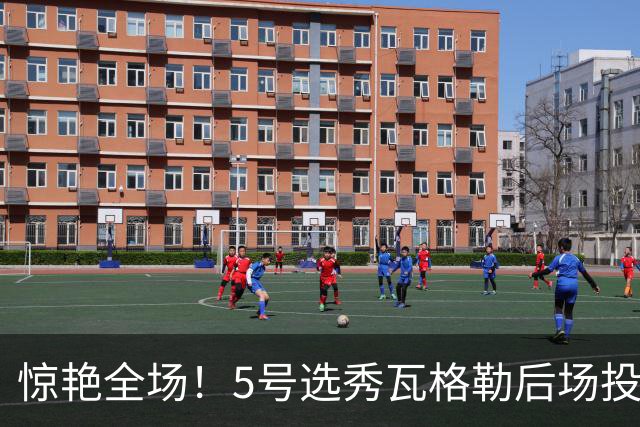 惊艳全场！5号选秀瓦格勒后场投进超远压哨三分球